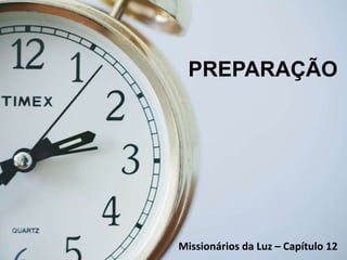 PREPARAÇÃO
Missionários da Luz – Capítulo 12
 