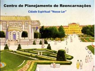 Centro de Planejamento de Reencarnações
Cidade Espiritual “Nosso Lar”
 