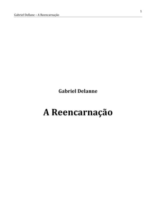 Gabriel Dellane – A Reencarnação

www.autoresespiritasclassicos.com

Gabriel Delanne

A Reencarnação

1

 