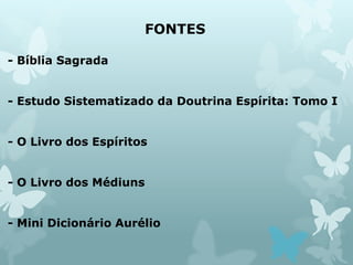 FONTES
- Bíblia Sagrada
- Estudo Sistematizado da Doutrina Espírita: Tomo I
- O Livro dos Espíritos
- O Livro dos Médiuns
- Mini Dicionário Aurélio
 
