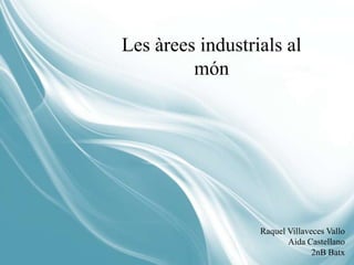 Les àrees industrials al
         món




                  Raquel Villaveces Vallo
                         Aida Castellano
                                2nB Batx
 