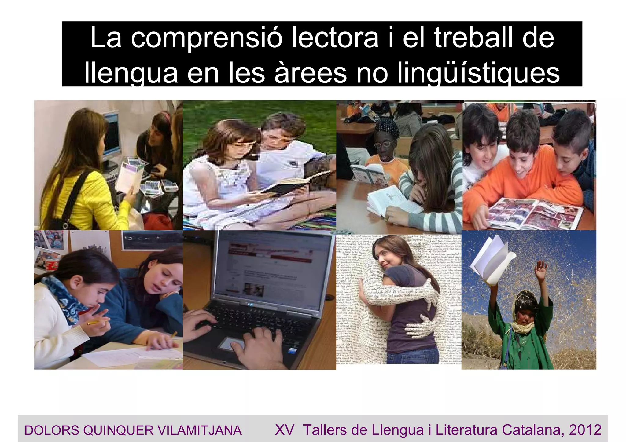 La comprensió lectora i el treball de
llengua en les àrees no lingüístiques
DOLORS QUINQUER VILAMITJANA XV Tallers de Llengua i Literatura Catalana, 2012
 