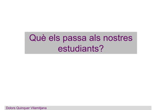 Què els passa als nostres
estudiants?
Dolors Quinquer VilamitjanaDolors Quinquer Vilamitjana
 