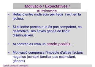 Motivació / Expectatives /
Autoimatge
• Relació entre motivació per llegir i èxit en la
lectura.
• Si el lector percep que...