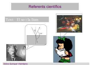 Referents científics
Text: El so i la llum
Dolors QuinquerDolors Quinquer Vilamitjana
 