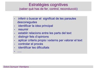 Dolors Quinquer Vilamitjana
Estratègies cognitives
(saber què has de fer, control, reconducció)
- inferir o buscar el sign...