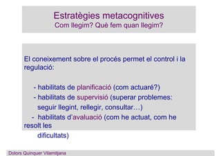Estratègies metacognitives
Com llegim? Què fem quan llegim?
El coneixement sobre el procés permet el control i la
regulaci...
