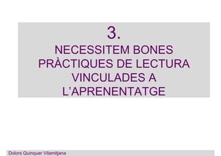 3.
NECESSITEM BONES
PRÀCTIQUES DE LECTURA
VINCULADES A
L’APRENENTATGE
Dolors Quinquer VilamitjanaDolors Quinquer Vilamitja...