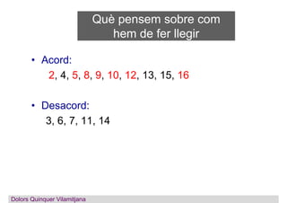 Què pensem sobre com
hem de fer llegir
• Acord:
2, 4, 5, 8, 9, 10, 12, 13, 15, 16
• Desacord:
3, 6, 7, 11, 14
Dolors Quinq...