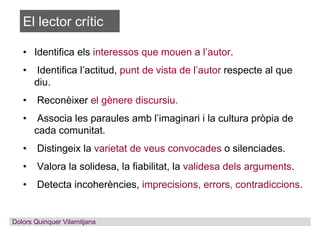 El lector crític
• Identifica els interessos que mouen a l’autor.
• Identifica l’actitud, punt de vista de l’autor respect...