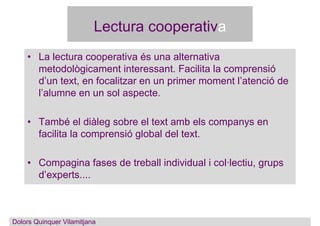 Lectura cooperativa
Dolors QuinquerDolors Quinquer Vilamitjana
• La lectura cooperativa és una alternativa
metodològicamen...