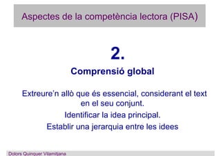 Aspectes de la competència lectora (PISA)
2.
Comprensió global
Extreure’n allò que és essencial, considerant el text
en el...