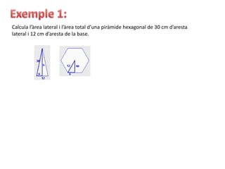 Calcula l’àrea lateral i l’àrea total d’una piràmide hexagonal de 30 cm d’aresta
lateral i 12 cm d’aresta de la base.
 