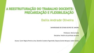 Dalila Andrade Oliveira
UNIVERSIDADE DO ESTADO DO RIO DE JANEIRO
Professora: Mariza Gama
Disciplina: História da profissão docente
Alunas: Caren Regina Pereira Lima; Danielle Cordeiro Figueiredo; Dayana Gomes Marques; Izabel Gomes
 