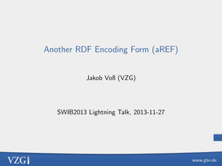 Another RDF Encoding Form (aREF)
Jakob Voß (VZG)

SWIB2013 Lightning Talk, 2013-11-27

 