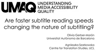 Are faster subtitle reading speeds
changing the nature of subtitling?
Olivia Gerber-Morón
Universitat Autònoma de Barcelona
Agnieszka Szarkowska
Centre for Translation Studies, UCL
 