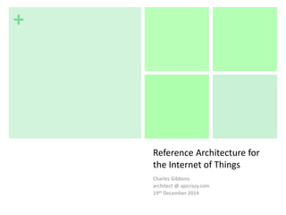 +
Reference Architecture for
the Internet of Things
Charles Gibbons
architect @ apicrazy.com
19th December 2014
 