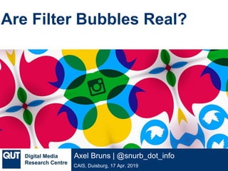 @qutdmrc
CAIS, Duisburg, 17 Apr. 2019
Axel Bruns | @snurb_dot_info
Are Filter Bubbles Real?
 