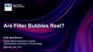 CRICOS No.00213J
Are Filter Bubbles Real?
Prof. Axel Bruns
Digital Media Research Centre,
Queensland University of Technology
@snurb_dot_info
 