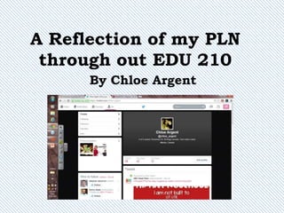 A Reflection of my PLN
through out EDU 210
By Chloe Argent
 