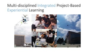 Multi-disciplined Integrated Project-Based
Experiential Learning
 