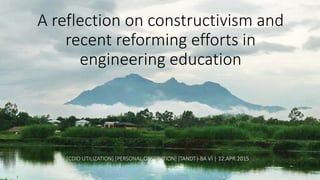 A reflection on constructivism and
recent reforming efforts in
engineering education
[CDIO UTILIZATION] [PERSONAL OBSERVTION] [TANDT| BA VÌ | 12.APR.2015
]
 