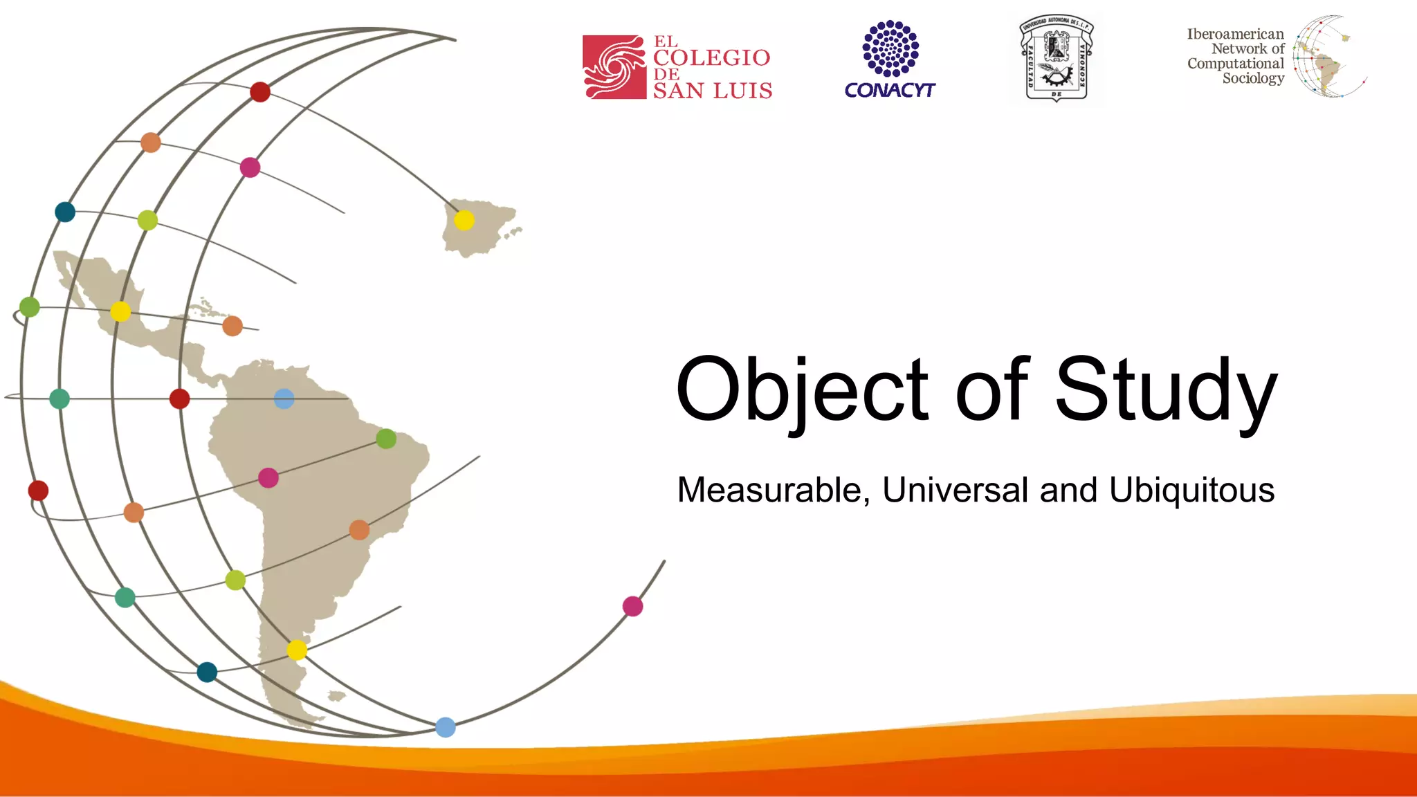 Object of Study
Measurable, Universal and Ubiquitous
 