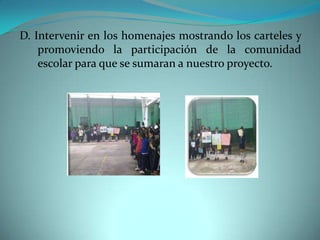 D. Intervenir en los homenajes mostrando los carteles y
    promoviendo la participación de la comunidad
    escolar para que se sumaran a nuestro proyecto.
 