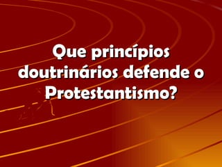 Que princípios doutrinários defende o Protestantismo? 