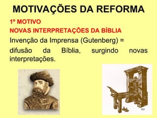 MOTIVAÇÕES DA REFORMA
1º MOTIVO
NOVAS INTERPRETAÇÕES DA BÍBLIA
Invenção da Imprensa (Gutenberg) =
difusão da Bíblia, surgindo novas
interpretações.
 