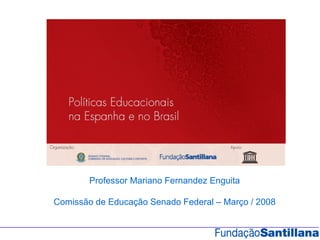 Professor Mariano Fernandez Enguita

Comissão de Educação Senado Federal – Março / 2008
 