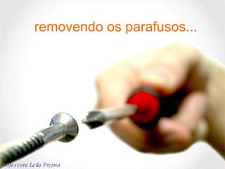 removendo os parafusos... Professora Leila Pryjma 