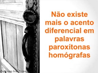 Não existe mais o acento diferencial em palavras paroxítonas homógrafas Professora Leila Pryjma 