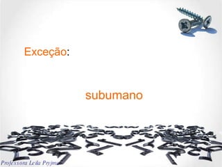 Exceção : subumano Professora Leila Pryjma 