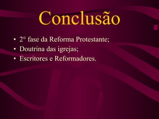 Conclusão 2° fase da Reforma Protestante; Doutrina das igrejas; Escritores e Reformadores. 
