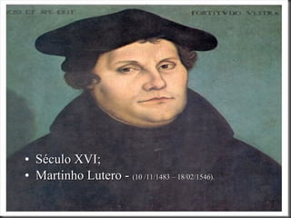 Século XVI; Martinho Lutero -  (10 /11/1483 – 18/02/1546). 