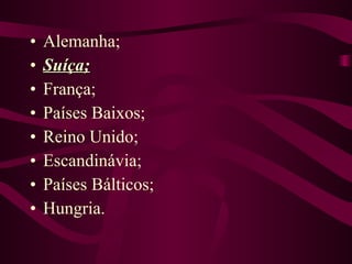 Alemanha; Suíça; França; Países Baixos; Reino Unido; Escandinávia; Países Bálticos; Hungria. 