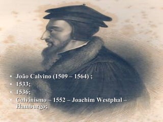 João Calvino (1509 – 1564) ; 1533; 1536; Calvinismo – 1552 – Joachim Westphal – Hamburgo; 