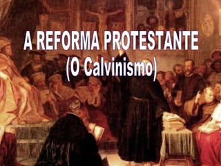 A REFORMA PROTESTANTE (O Calvinismo)  