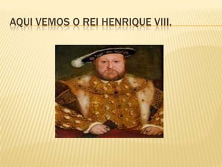 AQUI VEMOS O REI HENRIQUE VIII.
 