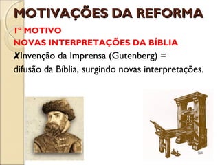 MMOOTTIIVVAAÇÇÕÕEESS DDAA RREEFFOORRMMAA 
1º MOTIVO 
NOVAS INTERPRETAÇÕES DA BÍBLIA 
✘Invenção da Imprensa (Gutenberg) = 
difusão da Bíblia, surgindo novas interpretações. 
 