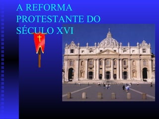 A REFORMA 
PROTESTANTE DO 
SÉCULO XVI 
 