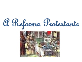 A Reforma Protestante 
 