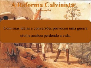 Com suas idéias e conversões provocou uma guerra
civil e acabou perdendo a vida.
 