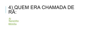 4) QUEM ERA CHAMADA DE 
RÃ: 
A) 
Narizinho 
B)Emília 
 
