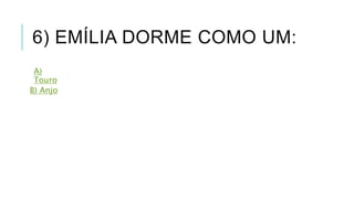 6) EMÍLIA DORME COMO UM: 
A) 
Touro 
B) Anjo 
 
