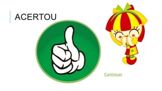 ACERTOU 
Continuar 
 