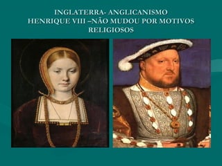 INGLATERRA- ANGLICANISMO
HENRIQUE VIII –NÃO MUDOU POR MOTIVOS
              RELIGIOSOS
 