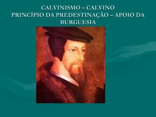 CALVINISMO – CALVINO
PRINCÍPIO DA PREDESTINAÇÃO – APOIO DA
              BURGUESIA
 