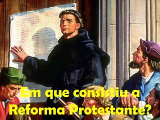 Em que consistiu a
Reforma Protestante?
 
